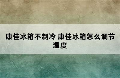 康佳冰箱不制冷 康佳冰箱怎么调节温度